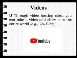 Videos
 Through video hosting sites, you 
can take a video and show it to the 
entire world (e.g., YouTube).
