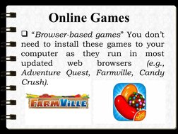 Online Games
 “Browser-based games” You don’t 
need to install these games to your 
computer as they run in most 
updated 
w