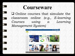 Courseware
 Online courses that simulate the 
classroom online (e.g., E-learning 
Courses 
using 
a 
Learning 
Management Sy