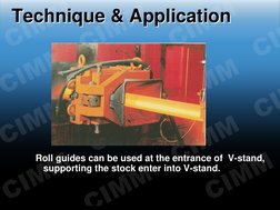 Technique & Application
Technique & Application
Roll guides can be used at the entrance of  V-stand, 
supporting the stock en