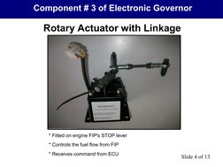 Component # 3 of Electronic Governor
Rotary Actuator with Linkage
Slide 4 of 13
* Fitted on engine FIP's STOP lever
* Control