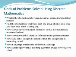 Kinds of Problems Solved Using Discrete 
Mathematics 
What is the shortest path between two cities using a transportation 
s