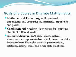 Goals of a Course in Discrete Mathematics
Mathematical Reasoning: Ability to read, 
understand, and construct mathematical a