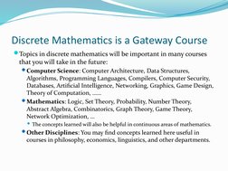 Discrete Mathematics is a Gateway Course
Topics in discrete mathematics will be important in many courses 
that you will tak