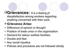 Grievances: It is a feeling pf 
dissatisfaction among workers regarding 
anything concerned with their work.
Grievance