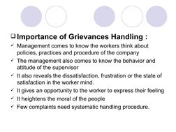 Importance of Grievances Handling :
Management comes to know the workers think about 
policies, practices and procedure