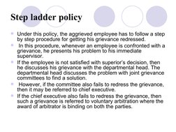 Step ladder policy
Under this policy, the aggrieved employee has to follow a step 
by step procedure for getting his gri