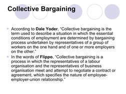 Collective Bargaining 
According to Dale Yoder, “Collective bargaining is the 
term used to describe a situation in whic