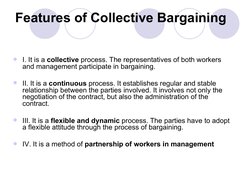 Features of Collective Bargaining 
I. It is a collective process. The representatives of both workers 
and management pa