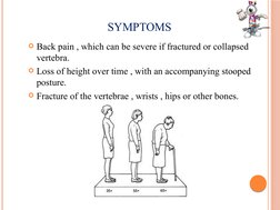 SYMPTOMS
Back pain , which can be severe if fractured or collapsed 
vertebra.
Loss of height over time , with an accompanyi