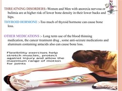 THREATNING DISORDERS:-Women and Men with anorexia nervosa or 
bulimia are at higher risk of lower bone density in their lower