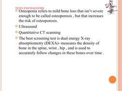 TESTS AND DIAGNOSIS
Osteopenia refers to mild bone loss that isn’t severe 
enough to be called osteoporosis , but that incre