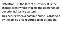 Detection – is the fact of discovery. It is the 
chance event which triggers the operation of 
our criminal justice system.