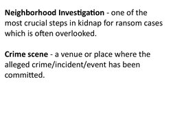 Neighborhood Investigation - one of the 
most crucial steps in kidnap for ransom cases 
which is often overlooked. 
Crime sce
