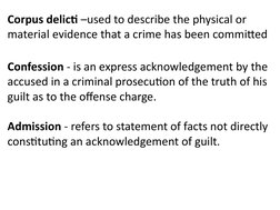 Corpus delicti –used to describe the physical or 
material evidence that a crime has been committed
Confession - is an expres