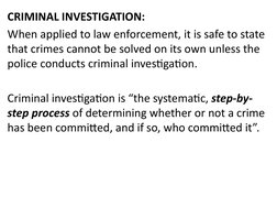 CRIMINAL INVESTIGATION: 
When applied to law enforcement, it is safe to state 
that crimes cannot be solved on its own unless