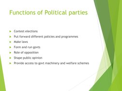 Functions of Political parties
Contest elections
Put forward different policies and programmes
Make laws
Form and run gov