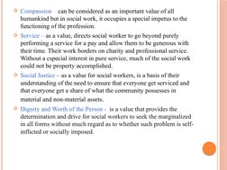 Compassion – can be considered as an important value of all 
humankind but in social work, it occupies a special impetus to