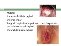 Mujeres 
• Aumento del flujo vaginal
• Dolor al orinar
• Sangrado vaginal entre períodos, como después de 
una relación sexu