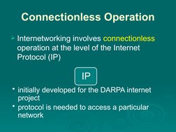 Connectionless Operation
Internetworking involves connectionless 
operation at the level of the Internet 
Protocol (IP)
IP
•