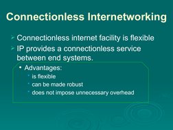 Connectionless Internetworking
Connectionless internet facility is flexible
IP provides a connectionless service 
between e