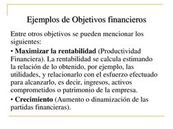 Ejemplos de Objetivos financieros 
Entre otros objetivos se pueden mencionar los 
siguientes: 
• Maximizar la rentabilidad (P