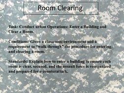Task: Conduct urban Operations: Enter a Building and 
Clear a Room. 
Conditions: Given a classroom environment and a 
require