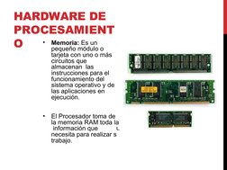 HARDWARE DE  
PROCESAMIENT
O
u
•
Memoria: Es un  
pequeño módulo o  
tarjeta con uno o más  
circuitos que 
almacenan  las 
i
