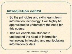 Introduction cont’d
So the principles and skills learnt from 
information technology 1 will highly be 
appreciated to unders