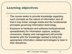 BSIT 1: Information Technology II 
6
Learning objectives
The course seeks to provide knowledge regarding 
such concepts as t