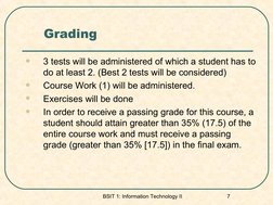 BSIT 1: Information Technology II 
7
Grading

3 tests will be administered of which a student has to 
do at least 2. (Best 2
