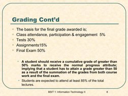 BSIT 1: Information Technology II 
8
Grading Cont’d
The basis for the final grade awarded is;
Class attendance, participati