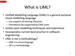 What is UML?
• Unified Modelling Language (UML) is a general purpose 
visual modelling language
– Can support all existing li