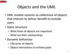 Objects and the UML
• UML models systems as collections of objects 
that interact to deliver benefit to outside 
users
• Stat