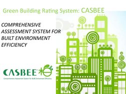 Green Building Rating System: CASBEE 
COMPREHENSIVE 
ASSESSMENT SYSTEM FOR 
BUILT ENVIRONMENT 
EFFICIENCY
