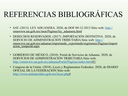 REFERENCIAS BIBLIOGRÁFICAS 
• SAT. (2013). LEY ADUANERA. 2020, de DOF 09-12-2013 Sitio web: http:// (http://omawww.sat.gob.mx