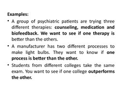 Examples:
• A group of psychiatric patients are trying three 
different therapies: counseling, medication and 
biofeedback. W