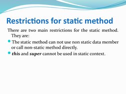 Restrictions for static method
There are two main restrictions for the static method. 
They are: 
The static method can not