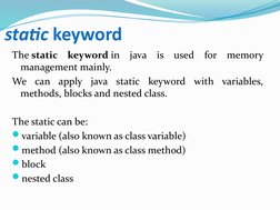 static keyword
The static keyword in java is used for memory 
management mainly. 
We can apply java static keyword with varia
