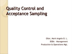 Quality Control and 
Quality Control and 
Acceptance Sampling
Acceptance Sampling
Oller, Mark Angelo O. L.
BSBA – Management