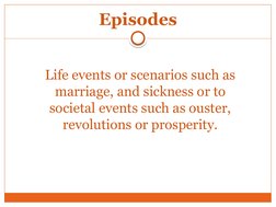Episodes
Life events or scenarios such as 
marriage, and sickness or to 
societal events such as ouster, 
revolutions or pros