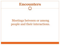 Encounters
Meetings between or among 
people and their interactions.
