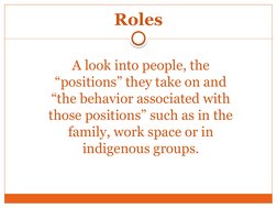 Roles
A look into people, the 
“positions” they take on and 
“the behavior associated with 
those positions” such as in the