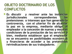 OBJETO DOCTRINARIO DE LOS 
CONFLICTOS
OBJETO DOCTRINARIO DE LOS 
CONFLICTOS
Es discutir  y resolver ante las instancias 
jur