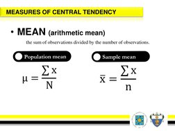 MEASURES OF CENTRAL TENDENCY
• MEAN (arithmetic mean)
the sum of observations divided by the number of observations.Populatio