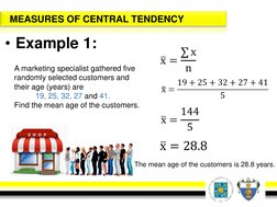 MEASURES OF CENTRAL TENDENCY
• Example 1:
A marketing specialist gathered five 
randomly selected customers and 
their age (y