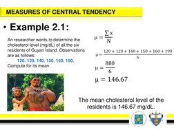 MEASURES OF CENTRAL TENDENCY
• Example 2.1:
An researcher wants to determine the 
cholesterol level (mg/dL) of all the six 
r