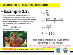 MEASURES OF CENTRAL TENDENCY
• Example 2.2:
Suppose that the researcher wants to 
determine the cholesterol level (mg/dL) of