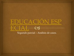 
EDUCACIÓN ESP
ECIAL
Segundo parcial – Análisis de casos.
