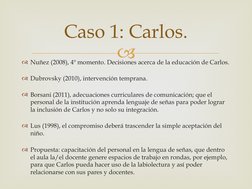 
Nuñez (2008), 4º momento. Decisiones acerca de la educación de Carlos.
Dubrovsky (2010), intervención temprana.
Borsani